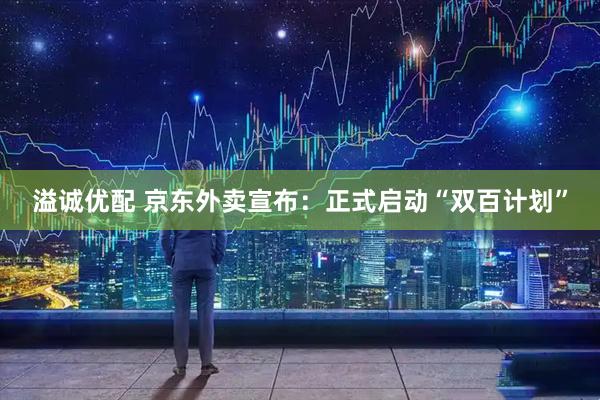 溢诚优配 京东外卖宣布：正式启动“双百计划”
