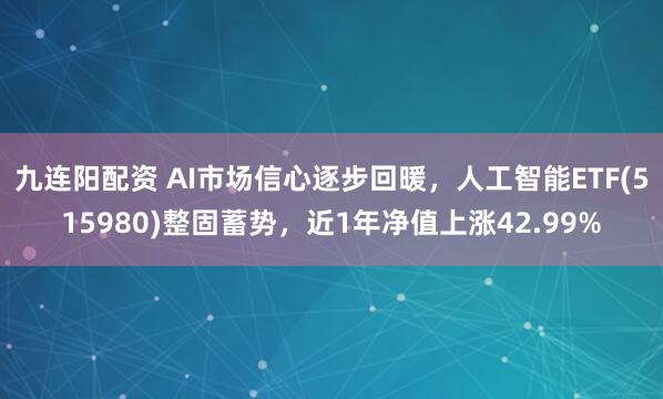 九连阳配资 AI市场信心逐步回暖，人工智能ETF(515980)整固蓄势，近1年净值上涨42.99%