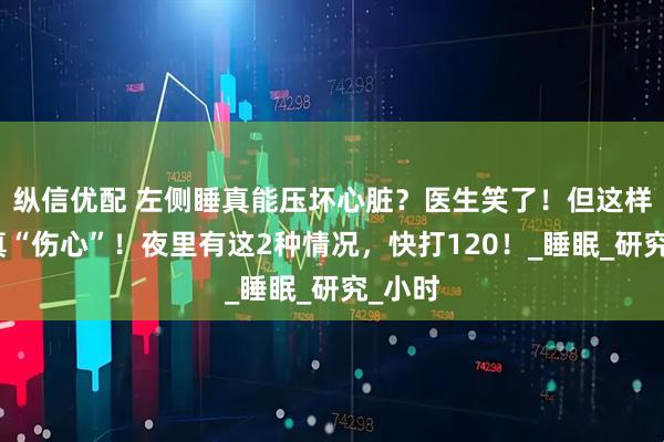 纵信优配 左侧睡真能压坏心脏？医生笑了！但这样睡觉真“伤心”！夜里有这2种情况，快打120！_睡眠_研究_小时