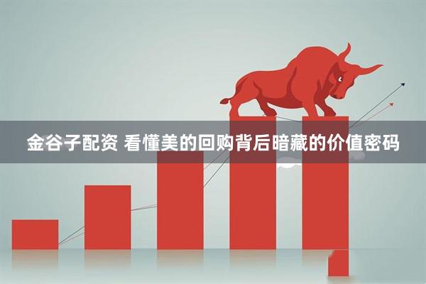 金谷子配资 看懂美的回购背后暗藏的价值密码