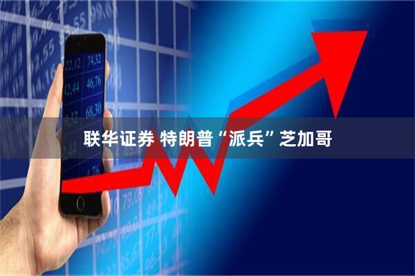 联华证券 特朗普“派兵”芝加哥