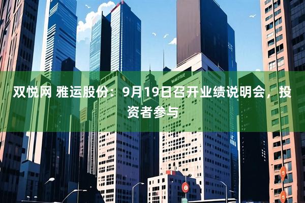 双悦网 雅运股份：9月19日召开业绩说明会，投资者参与