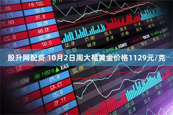 股升网配资 10月2日周大福黄金价格1129元/克