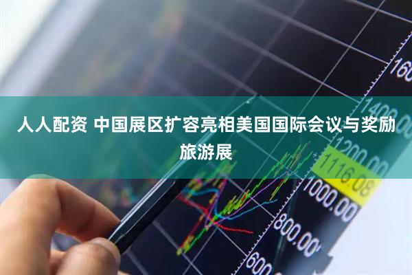 人人配资 中国展区扩容亮相美国国际会议与奖励旅游展