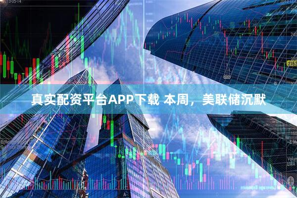 真实配资平台APP下载 本周，美联储沉默