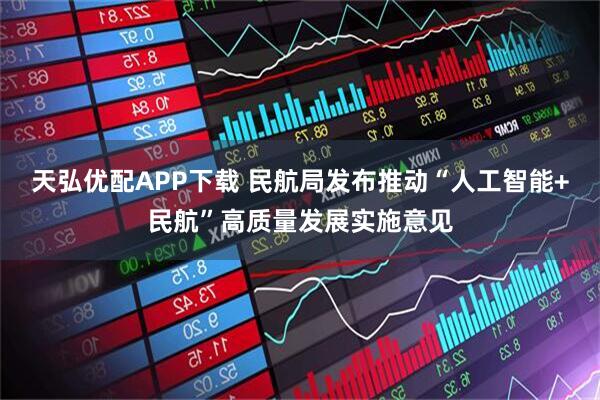 天弘优配APP下载 民航局发布推动“人工智能+民航”高质量发展实施意见