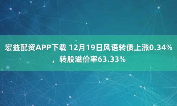 宏益配资APP下载 12月19日风语转债上涨0.34%，转股溢价率63.33%